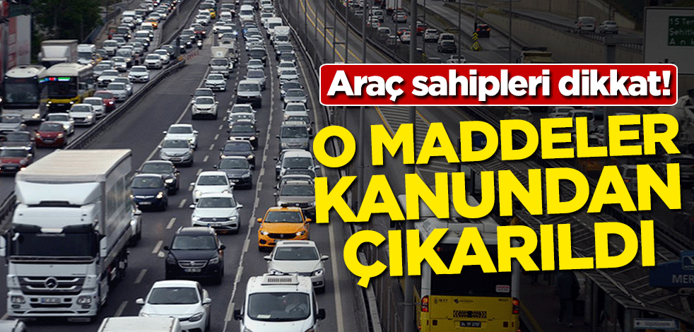 Araç sahipleri dikkat! O maddeler çıkarıldı