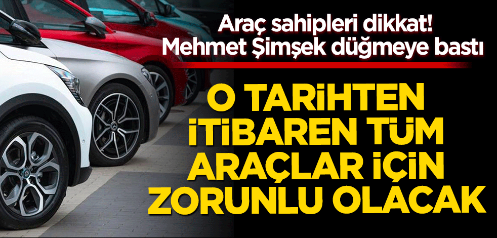 Araç sahipleri dikkat! O tarihten itibaren tüm araçlar için zorunlu olacak