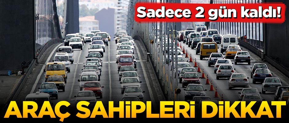 Araç sahipleri dikkat! Sadece iki gün kaldı