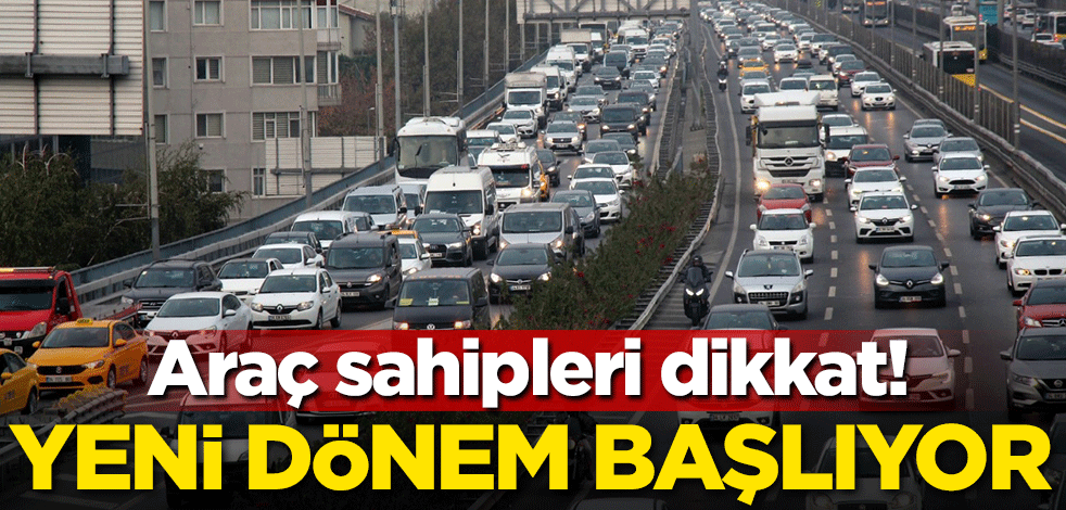 Araç sahipleri dikkat! Yeni dönem başlıyor