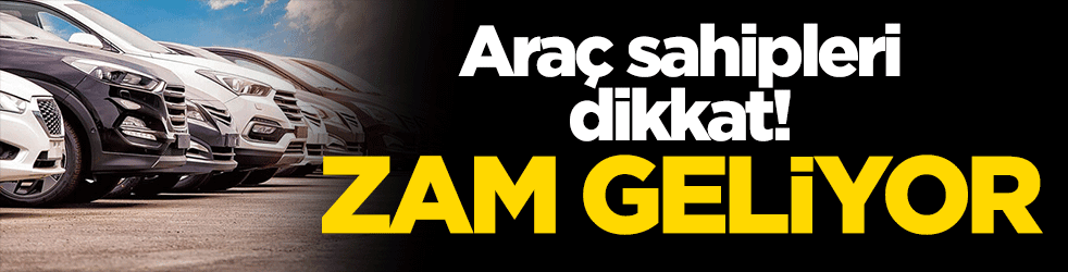 Araç sahipleri dikkat! Zam geliyor