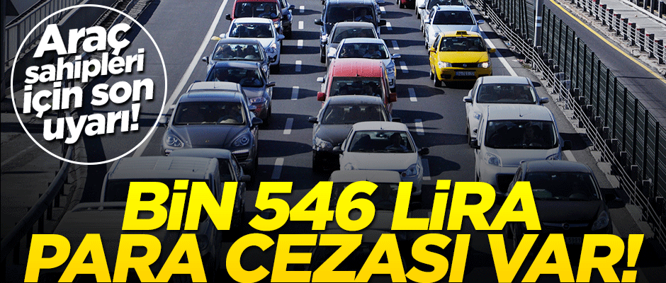 Araç sahipleri için son uyarı! Bin 546 lira para cezası var