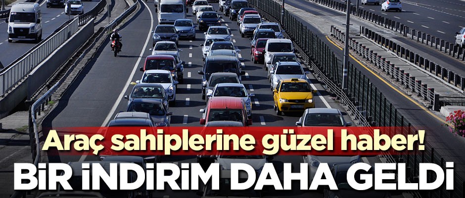 Araç sahiplerine güzel haber! Bir indirim daha geldi