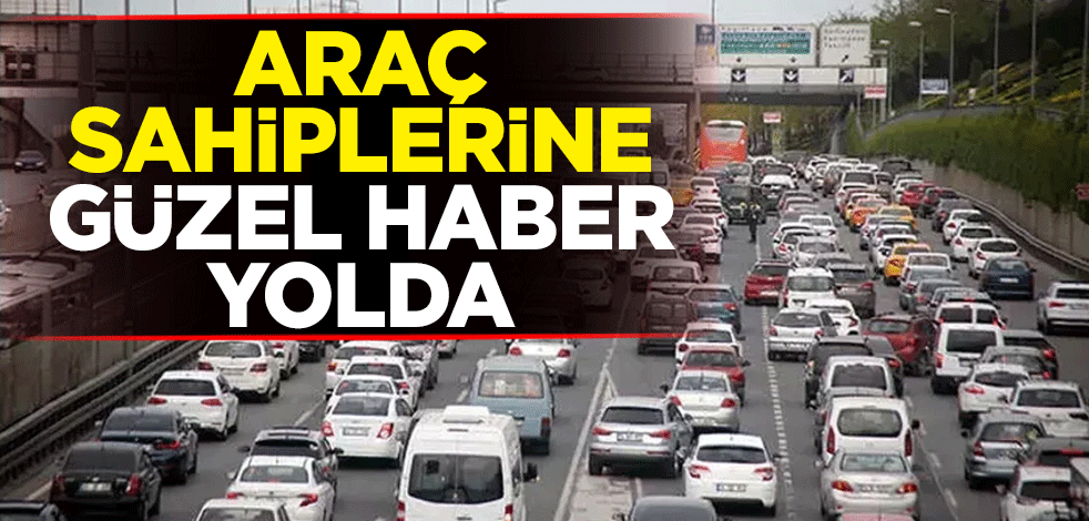 Araç sahiplerine güzel haber yolda