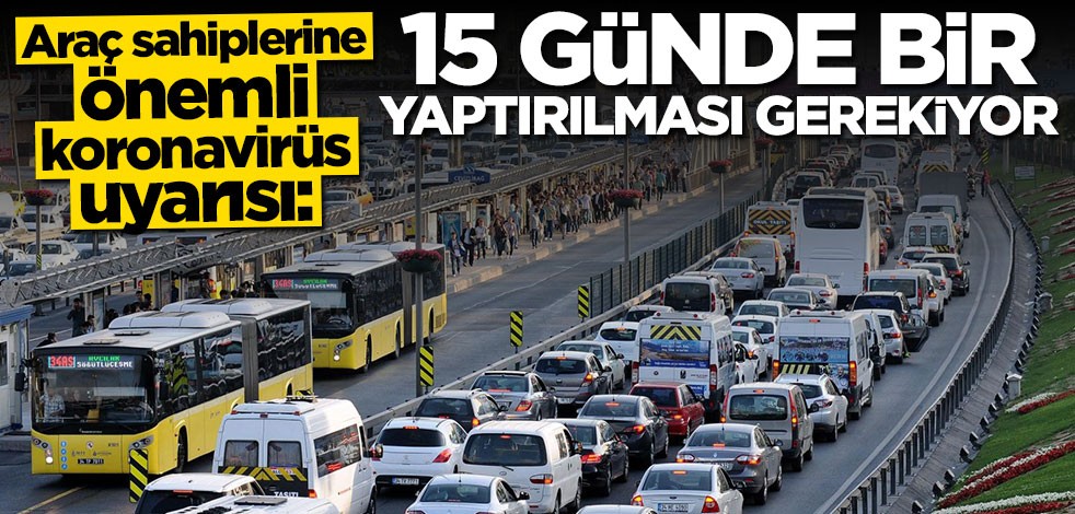 Araç sahiplerine koronavirüs uyarısı: 15 günde bir yaptırılması gerekiyor