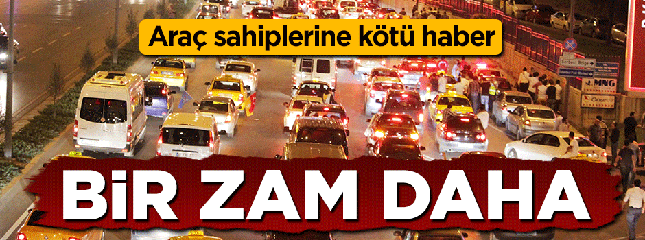 Araç sahiplerine kötü haber! Bir zam daha geliyor