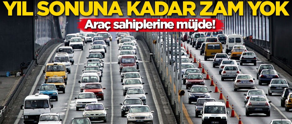 Araç sahiplerine müjde! 2019'un sonuna kadar zam yok