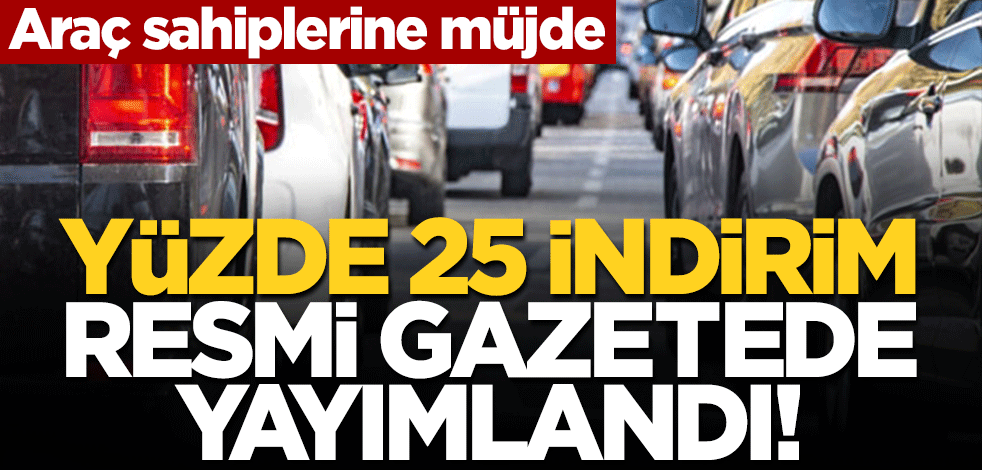 Araç sahiplerine müjde! Yüzde 25 indirim resmi gazetede yayımlandı