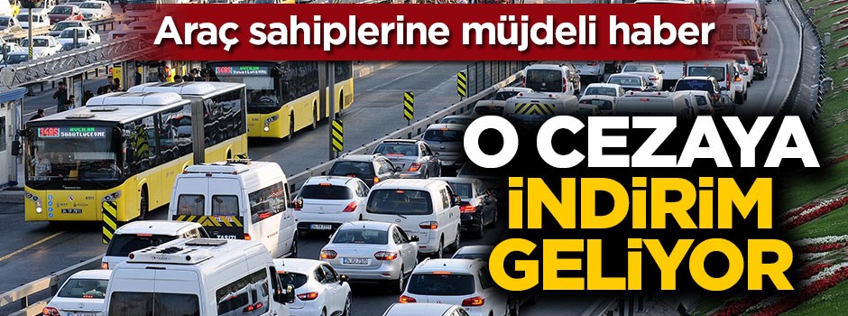Araç sahiplerine müjdeli haber! O cezaya indirim geliyor