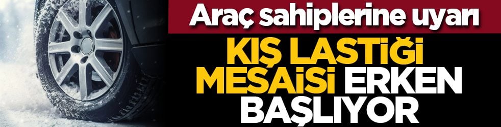 Araç sahiplerine uyarı: Kış lastiği mesaisi erken başlıyor