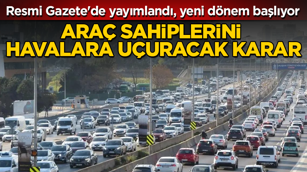 Araç sahiplerini havalara uçuracak karar! Resmi Gazete'de yayımlandı, yeni dönem 1 Temmuz'da başlıyor