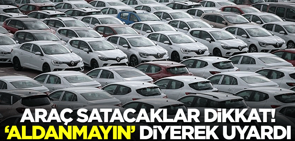 Araç satacaklar dikkat: Aldanmayın