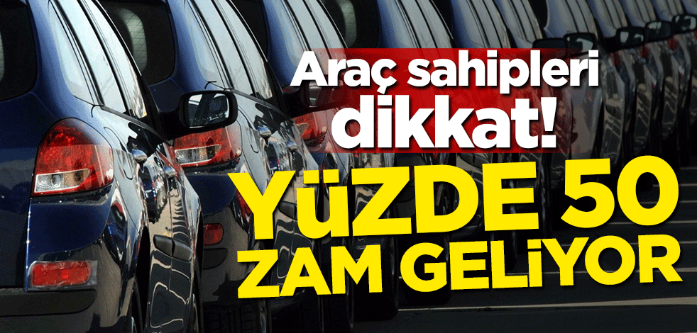 Aracı sahipleri dikkat! Yüzde 50 zam geliyor