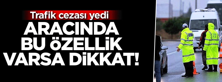 Aracında bu özellik varsa dikkat! Trafik cezası yedi
