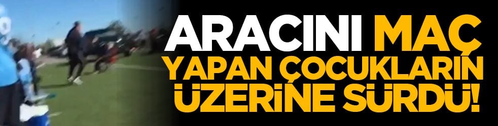 Aracını maç yapan çocukların üzerine sürdü!