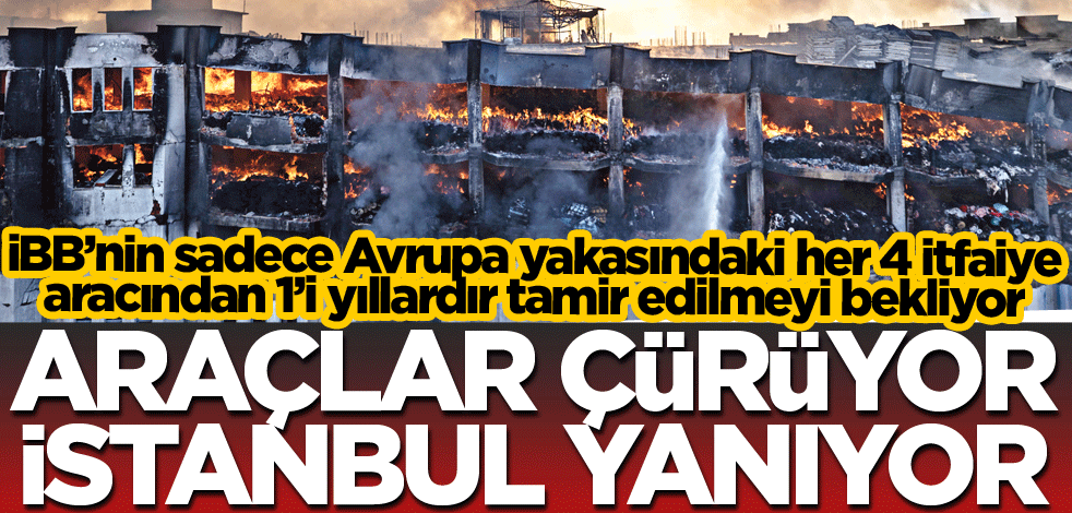 Araçlar çürüyor İstanbul yanıyor