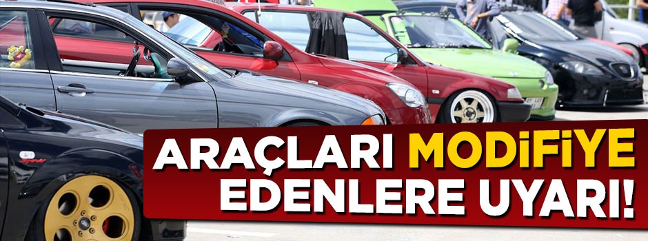 Araçları modifiye edenlere uyarı geldi! Ağır cezası var