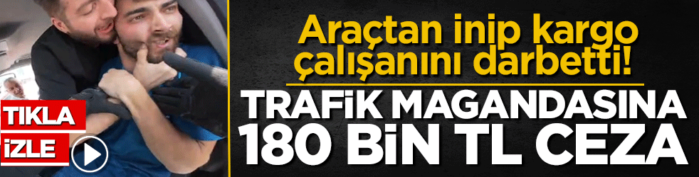 Araçtan inip kargo çalışanını darbetti! Trafik magandasına 180 bin TL ceza