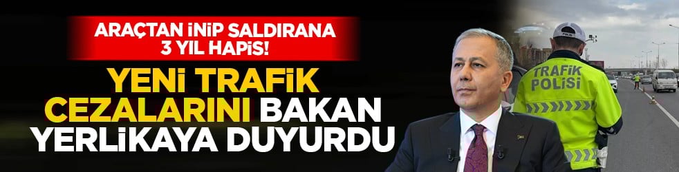 Araçtan inip saldırana 3 yıl hapis! Yeni trafik cezalarını Bakan Yerlikaya duyurdu