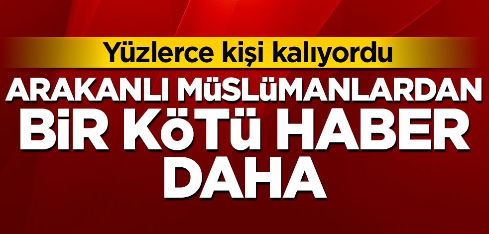 Arakanlı Müslümanlardan bir kötü haber daha