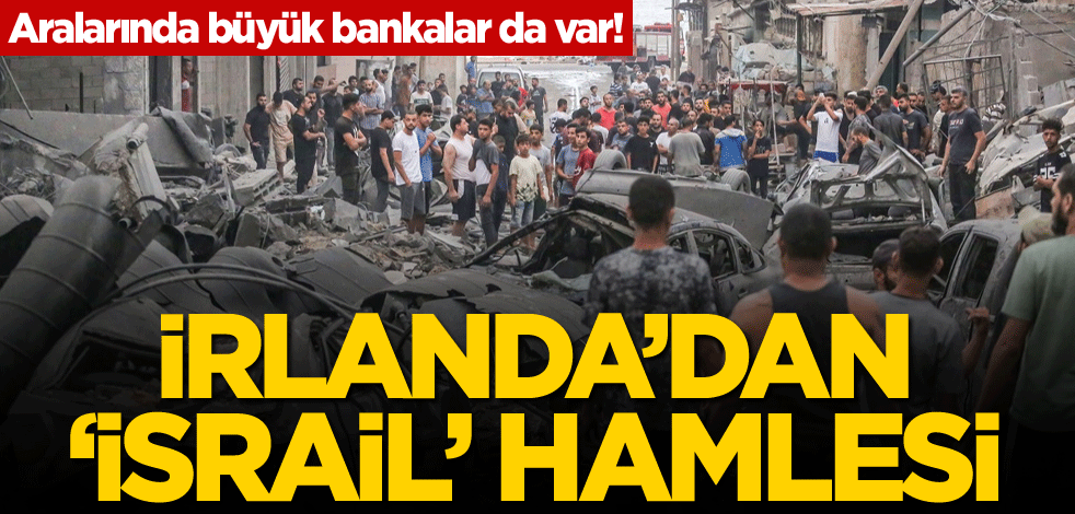Aralarında büyük bankalar da var! İrlanda'dan 'İsrail' hamlesi