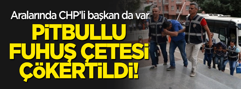 Aralarında CHP'li başkanın da bulunduğu fuhuş çetesi çökertildi
