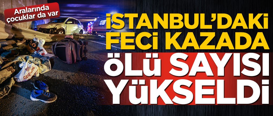 Aralarında çocuklar da var! İstanbul'daki feci kazada ölü sayısı yükseldi
