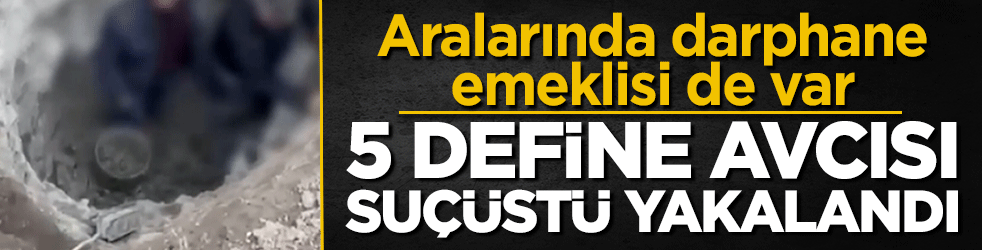 Aralarında darphane emeklisi de var: 5 define avcısı suçüstü yakalandı