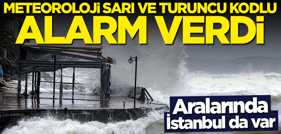 Aralarında İstanbul da var! Meteoroloji sarı ve turuncu kodlu alarm verdi