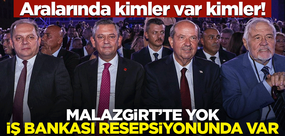 Aralarında kimler var kimler! Malazgirt’te yok İş Bankası resepsiyonunda var