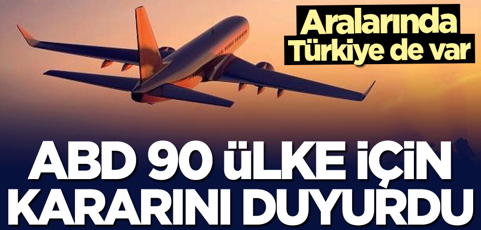 Aralarında Türkiye de var! ABD'den 90 ülke için flaş karar