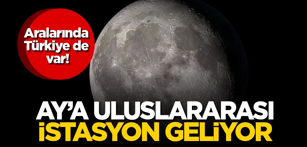 Aralarında Türkiye de var! Ay’a uluslararası istasyon geliyor