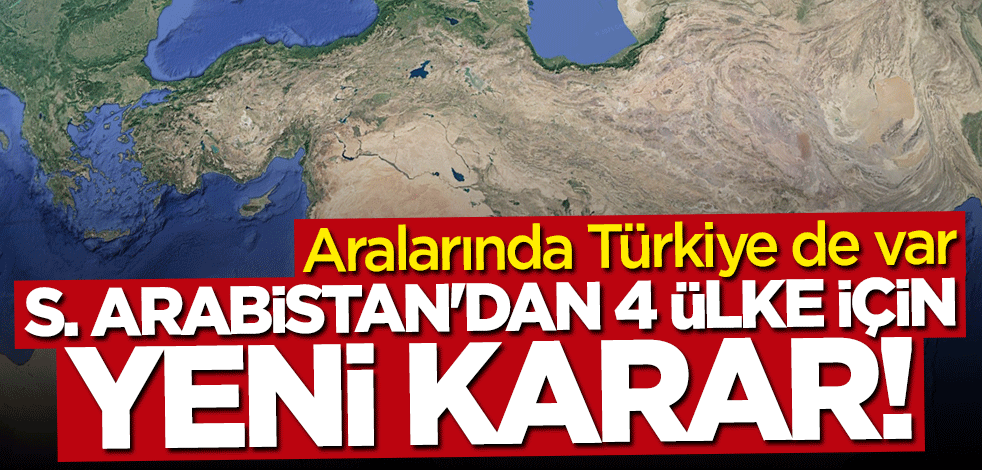 Aralarında Türkiye de var... Suudi Arabistan'dan 4 ülke için yeni karar!