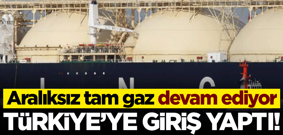 Aralıksız tam gaz devam ediyor! Dev LNG gemisi Türkiye'ye giriş yaptı