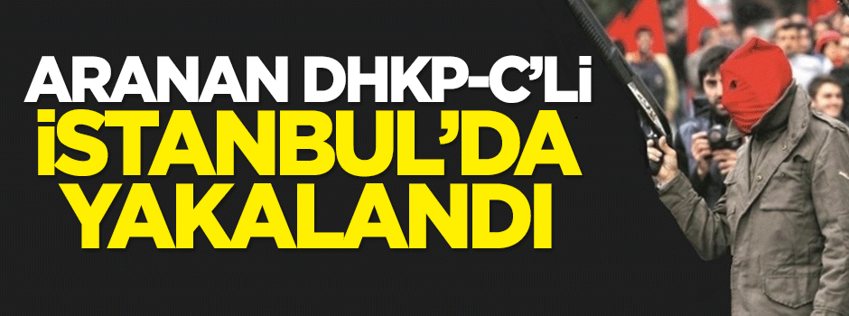 Aranan DHKP-C’li İstanbul’da yakalandı