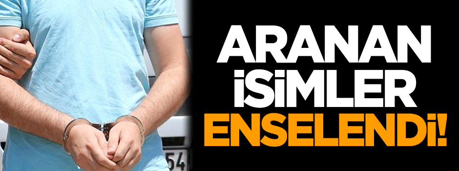 Aranan isimler enselendi!