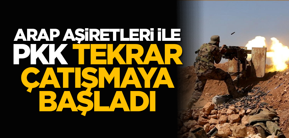 Arap aşiretleri ile terör örgütü PKK tekrar çatışmaya başladı