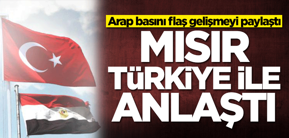 Arap basını flaş gelişmeyi paylaştı: Mısır, Türkiye ile anlaştı