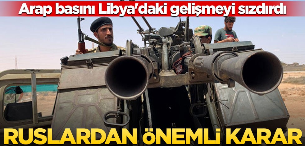 Arap basını Libya'daki gelişmeyi sızdırdı! Ruslardan önemli karar