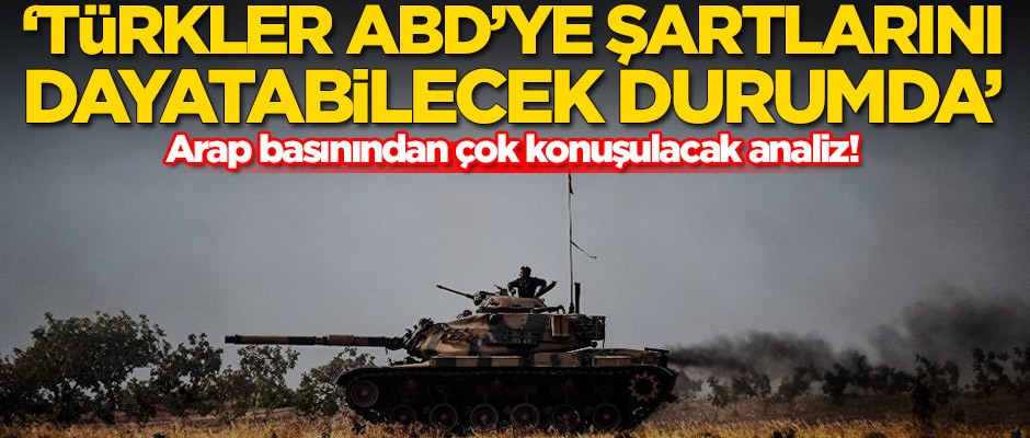 Arap basını: Türkler ABD'ye şartlarını dayatabilecek durumda