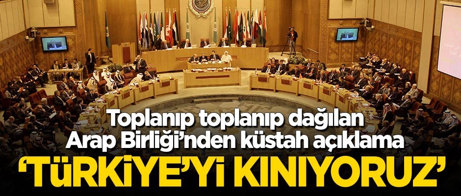 Arap Birliği'nden küstah açıklama: Türkiye'yi kınıyoruz