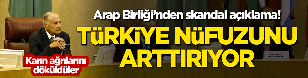 Arap Birliği'nden skandal açıklama! "Türkiye nüfuzunu artırıyor"