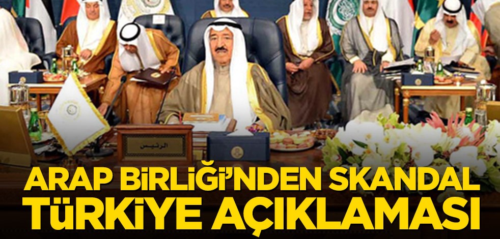 Arap Birliği’nden skandal Türkiye açıklaması