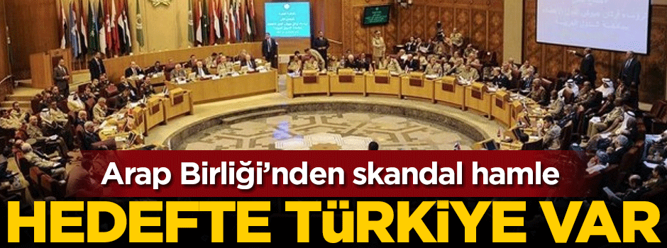 Arap Birliği'nden skandal Türkiye hamlesi geldi