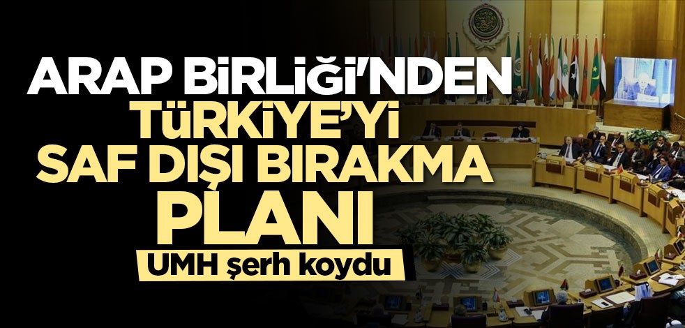 Arap Birliği'nden Türkiye’yi saf dışı bırakma planı! UMH şerh koydu