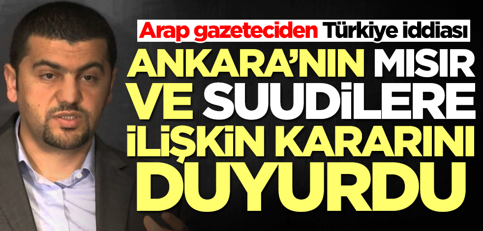 Arap gazeteciden Türkiye iddiası: Türkiye, Mısır ve Suudi Arabistan...
