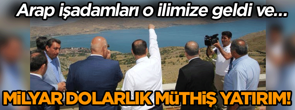 Arap işadamları o ilimize geldi ve… Milyar dolarlık müthiş yatırım!