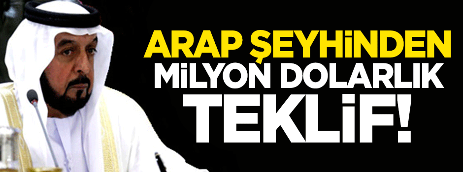 Arap şeyhinden milyar dolarlık teklif!