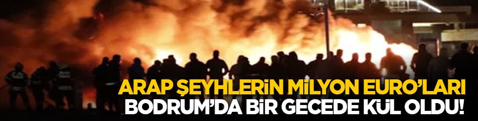 Arap şeyhlerinin milyon euroları Bodrum’da bir gecede küle döndü