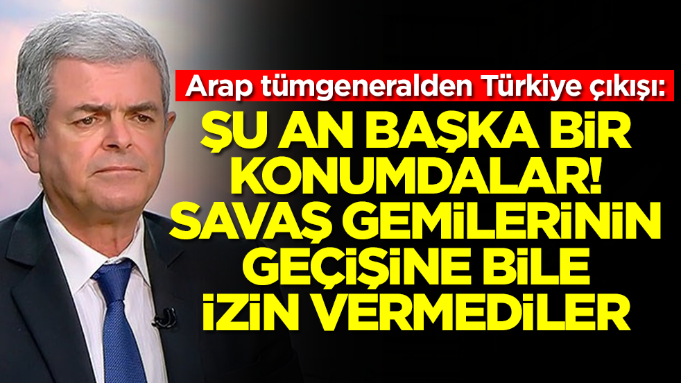 Arap tümgeneralden Türkiye çıkışı: Şu an başka bir konumdalar, savaş gemilerinin geçişine izin vermediler